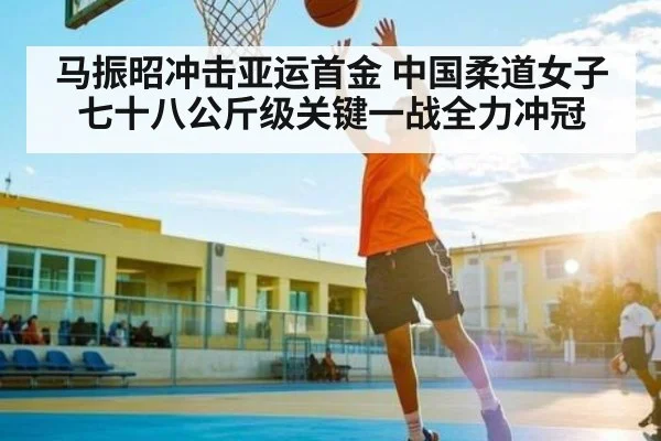 马振昭冲击亚运首金 中国柔道女子七十八公斤级关键一战全力冲冠